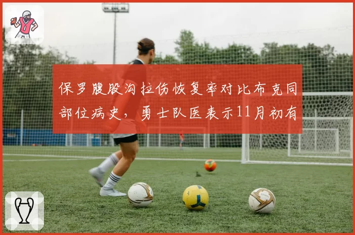 保罗腹股沟拉伤恢复率对比布克同部位病史，勇士队医表示11月初有望复出