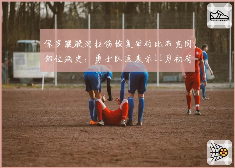 保罗腹股沟拉伤恢复率对比布克同部位病史，勇士队医表示11月初有望复出