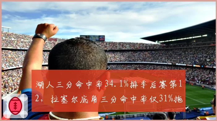 湖人三分命中率34.1%排季后赛第12,拉塞尔底角三分命中率仅31%拖累空间