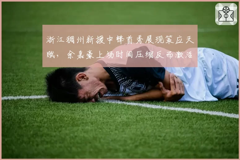 浙江稠州新援中锋首秀展现策应天赋，余嘉豪上场时间压缩反而激活全队进攻