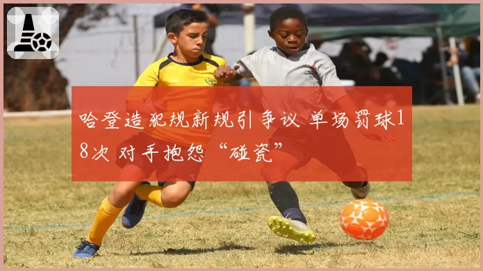 哈登造犯规新规引争议 单场罚球18次 对手抱怨“碰瓷”