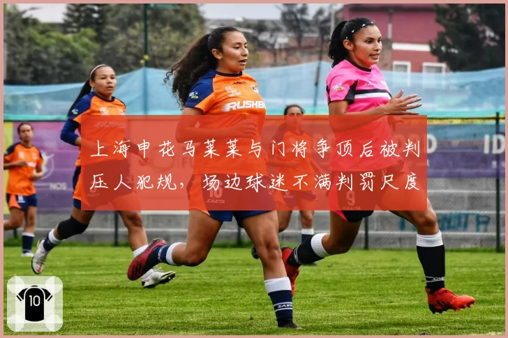 上海申花马莱莱与门将争顶后被判压人犯规，场边球迷不满判罚尺度