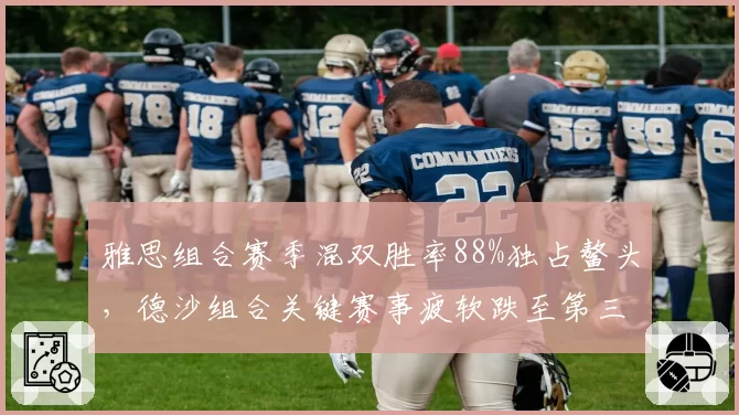 雅思组合赛季混双胜率88%独占鳌头,德沙组合关键赛事疲软跌至第三