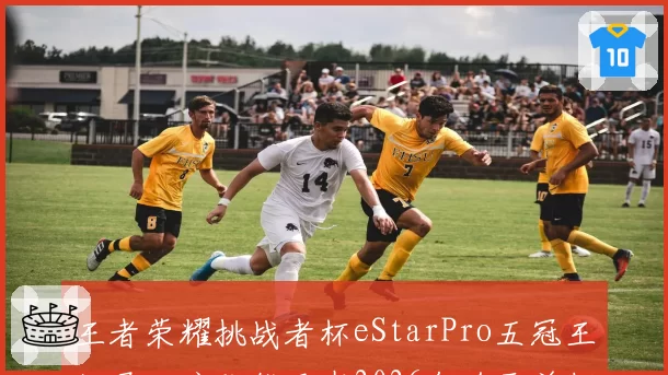 王者荣耀挑战者杯eStarPro五冠王纪录，狼队能否在2026年追平并超越？